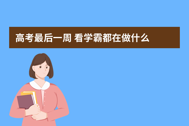 高考最后一周 看学霸都在做什么